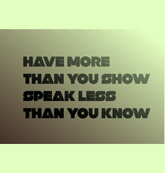 Have More Than You Show Speak Less Than You Know