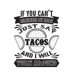 If You Can T Remember My Name Just Say Tacos