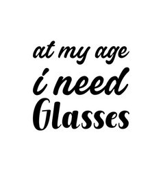 At My Age I Need Glasses Black Letter Quote