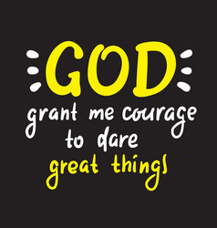 God Grant Me Courage To Dare Great Things