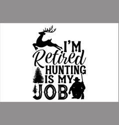 Im Retired Hunting Is My Job