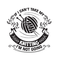 Knitting Quote If I Can Not Take My I Am