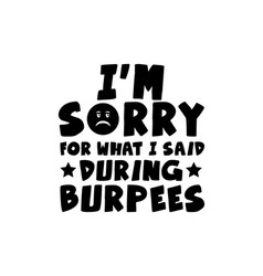 Im Sorry For What I Said During Burpees Hand