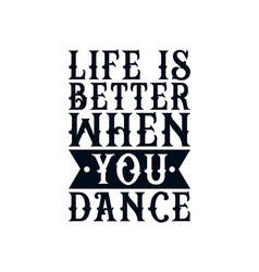 Life Is Better When You Dance