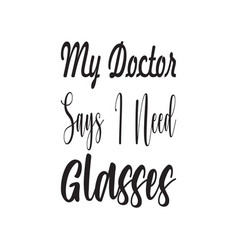 My Doctor Says I Need Glasses Black Letter Quote