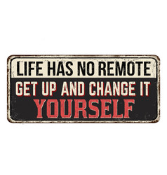 Life Has Not Remote Get Up And Change It Yourself