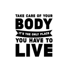 Take Care Your Body It S Only Place You