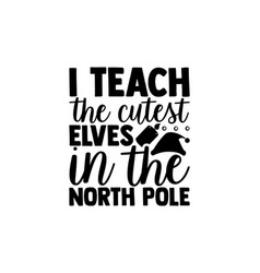 I Teach Cutest Elves In North Pole