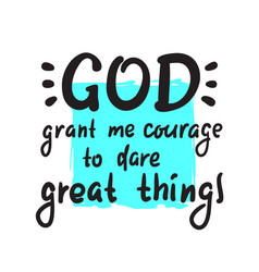 God Grant Me Courage To Dare Great Things