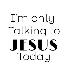 Jesus Quote- I Am Only Talking To Today