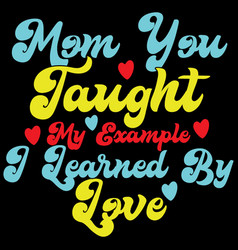 Mom You Taught My Example Mum Saying Quote