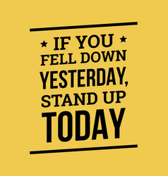 If You Fell Down Yesterday Stand Up Today