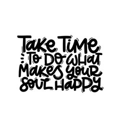 Take Time To Do What Makes Your Soul Happy