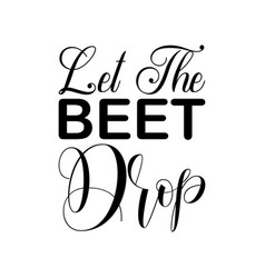 Let The Beet Drop Black Letters Quote