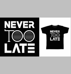 Never Too Late Typography Tee Design Concept