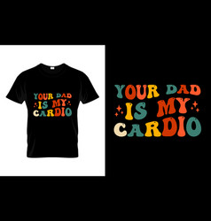 Your Dad Is My Cardio Funny Humor Saying T Shirt