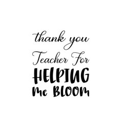 Thank You Teacher For Helping Me Bloom Black