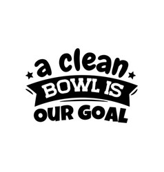 A Clean Bowl Is Our Goal Design On White