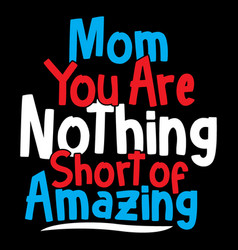 Mom You Are Nothing Short Amazing Design