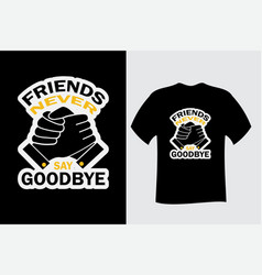 Friends Never Say Goodbye T Shirt Design