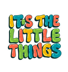 Its The Little Things - Colorful Lettering