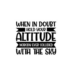 When In Doubt Hold Your Altitude Nobody Ever