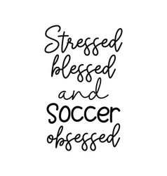 Stressed Blessed And Soccer Obsessed