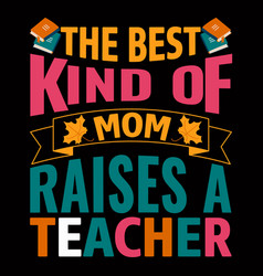 Best Kind Mom Raises A Teacher