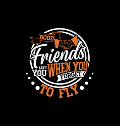 Good Friends Left You When You Forget To Fly