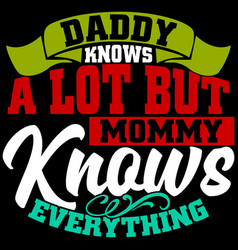 Daddy Knows A Lot But Mommy Knows Everything