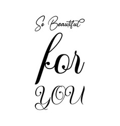 So Beautiful For You Black Letter Quote