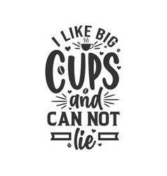 I Like Big Cups And Cannot Lie Coffee Quotes