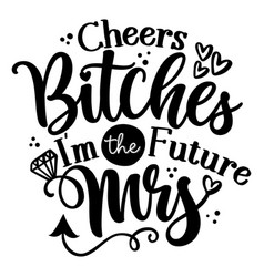 Cheers Bitches Im Future Mrs - Hand Lettering