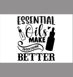 Essential Oils Make Everything Better