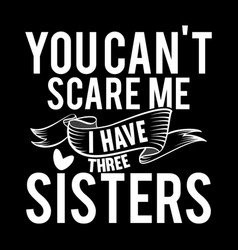 You Cant Scare Me I Have Three Sisters