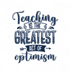 Teaching Is The Greatest Act Of Optimism