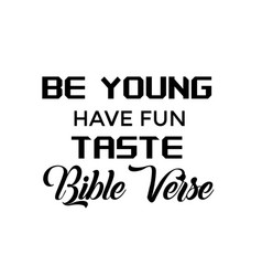 Jesus Quote - Be Young Have Fun Taste Bible Verse