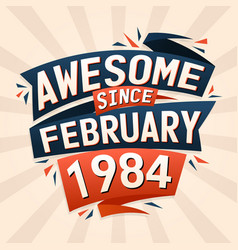 Awesome Since February 1984 Born In February 1984