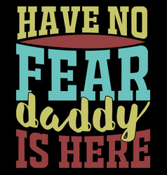 Have No Fear Daddy Is Here Daddy Design Quote