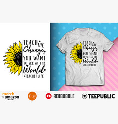 Teach The Change You Want Shirt Design