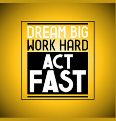 Dream Big Work Hard Act Fast - Inspirational Quote