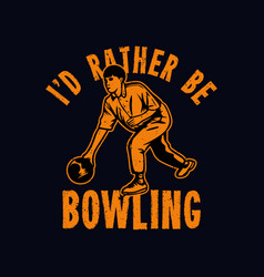 T Shirt Design Id Rather Be Bowling With Man