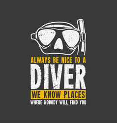 T Shirt Design Always Be Nice To A Diver We Know