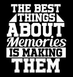 Best Things About Memories Is Making Them