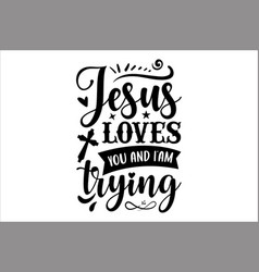 Jesus Loves You And I Am Trying