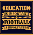 education is important but football is importanter vector image vector image