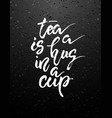 tea is a hug in cup hand drawn calligraphy vector image